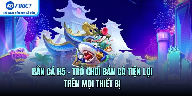 Bắn Cá H5 – Trò Chơi Bắn Cá Tiện Lợi Trên Mọi Thiết Bị