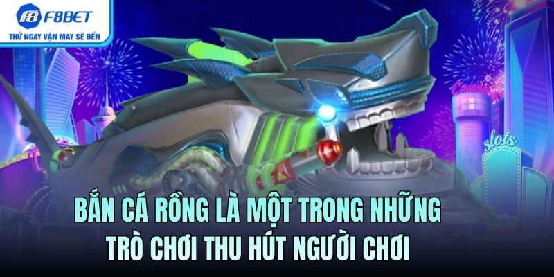 Bắn cá rồng là một trong những trò chơi thu hút người chơi