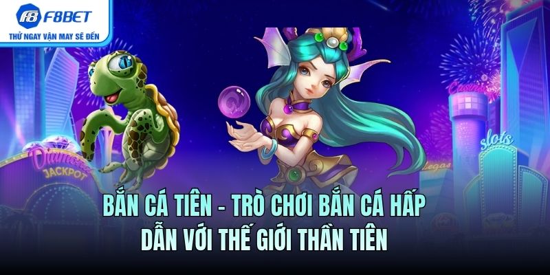 Bắn Cá Tiên – Trò Chơi Bắn Cá Hấp Dẫn Với Thế Giới Thần Tiên