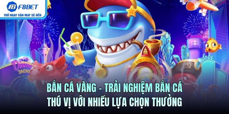 Bắn Cá Vàng - Trải Nghiệm Săn Cá Vàng Tại F8BET