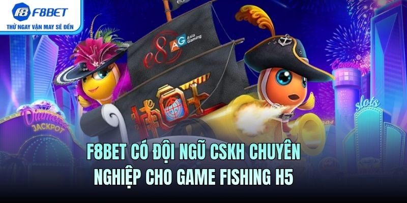 F8BET có đội ngũ CSKH chuyên nghiệp cho game fishing H5
