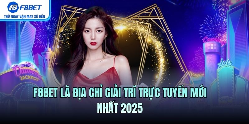 F8BET là địa chỉ giải trí trực tuyến mới nhất 2025