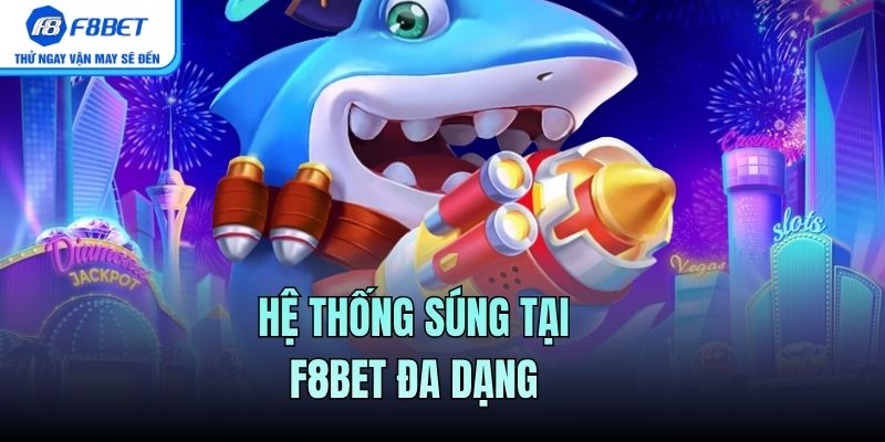Hệ thống súng tại F8BET đa dạng 