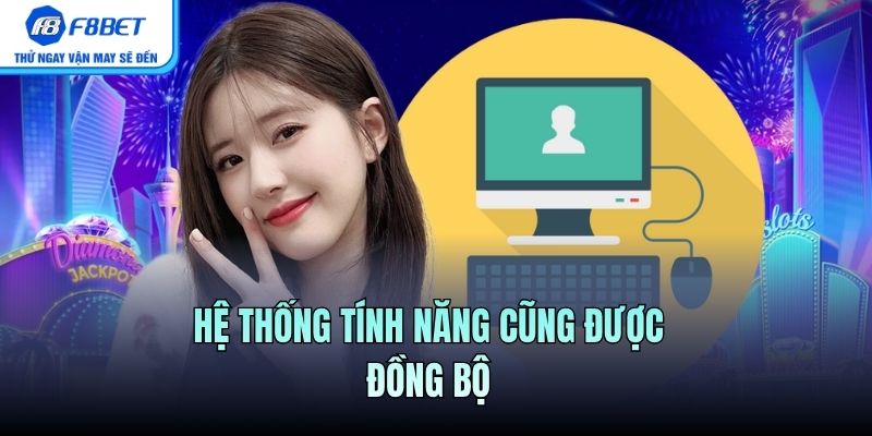 Hệ thống tính năng cũng được đồng bộ 