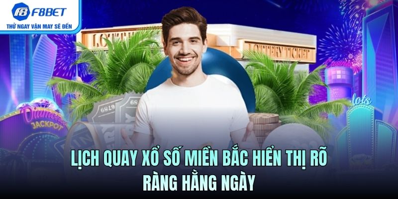 Lịch quay Xổ Số Miền Bắc hiển thị rõ ràng hằng ngày