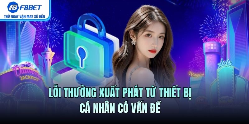 Lỗi thường xuất phát từ thiết bị cá nhân có vấn đề