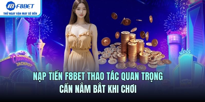 Nạp tiền F8BET thao tác quan trọng cần nắm bắt khi chơi