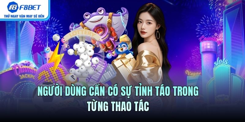 Người dùng cần có sự tỉnh táo trong từng thao tác