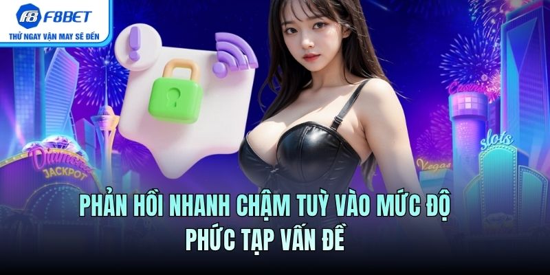 Phản hồi nhanh chậm tuỳ vào mức độ phức tạp vấn đề