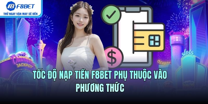 Tốc độ nạp tiền F8BET phụ thuộc vào phương thức